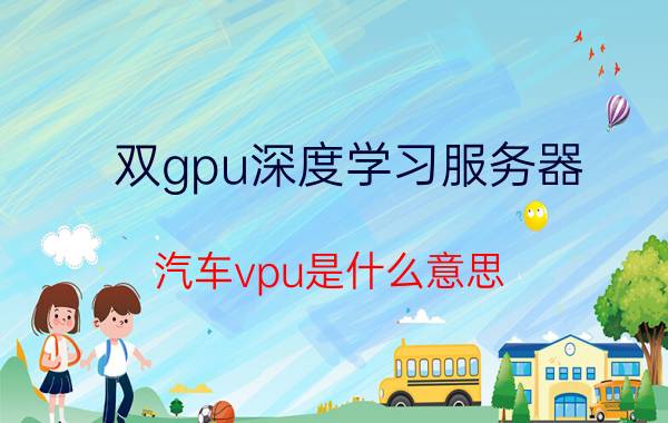 双gpu深度学习服务器 汽车vpu是什么意思？